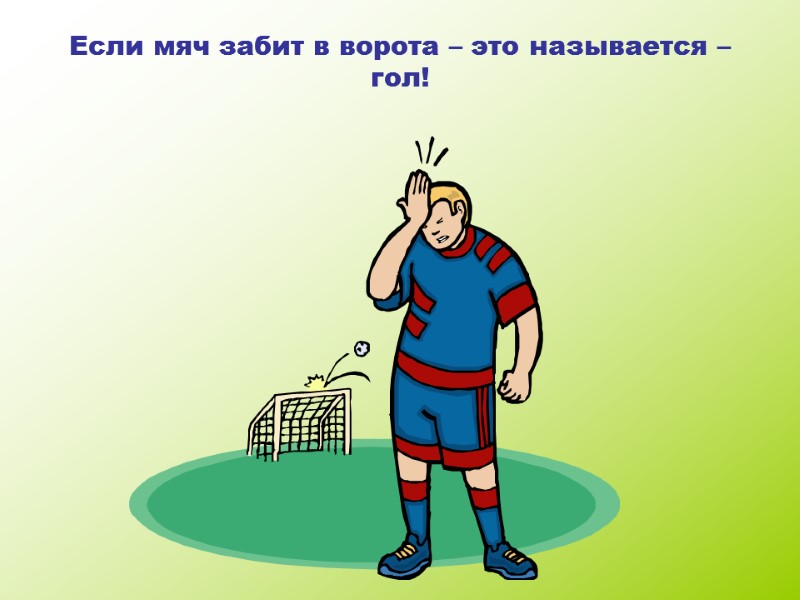 Если мяч забит в ворота – это называется – гол!